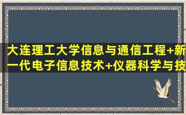 大连理工大学信息与通信工程+新一代电子信息技术+仪器科学与技术+...