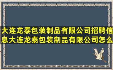 大连龙泰包装制品有限公司招聘信息,大连龙泰包装制品有限公司怎么样?