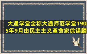 大通学堂全称大通师范学堂,1905年9月由民主主义革命家徐锡麟,陶...