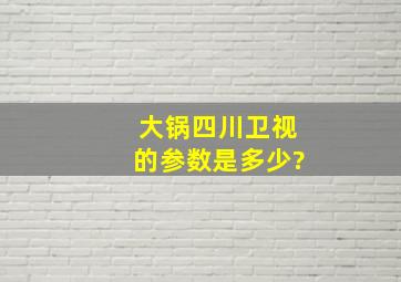 大锅四川卫视的参数是多少?