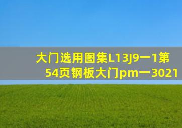 大门选用图集L13J9一1第54页钢板大门pm一3021