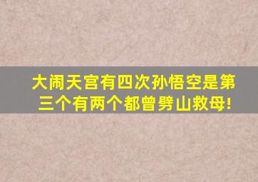 大闹天宫有四次,孙悟空是第三个,有两个都曾劈山救母!