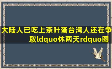 大陆人已吃上茶叶蛋,台湾人还在争取“休两天”(图)