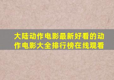 大陆动作电影,最新好看的动作电影大全排行榜在线观看