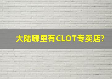 大陆哪里有CLOT专卖店?