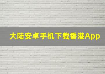 大陆安卓手机下载香港App