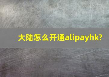 大陆怎么开通alipayhk?