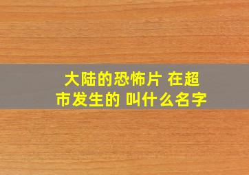 大陆的恐怖片 在超市发生的 叫什么名字