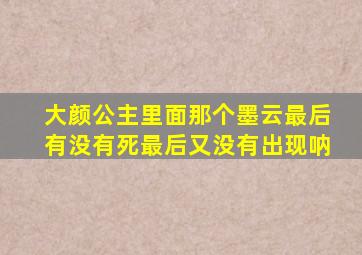 大颜公主里面那个墨云最后有没有死最后又没有出现呐(((