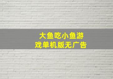 大鱼吃小鱼游戏单机版无广告