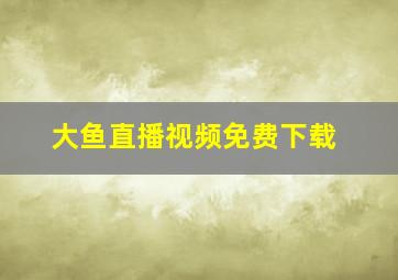 大鱼直播视频免费下载