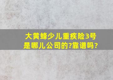 大黄蜂少儿重疾险3号是哪儿公司的?靠谱吗?