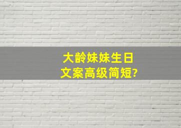 大龄妹妹生日文案高级简短?