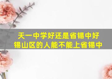 天一中学好还是省锡中好,锡山区的人能不能上省锡中