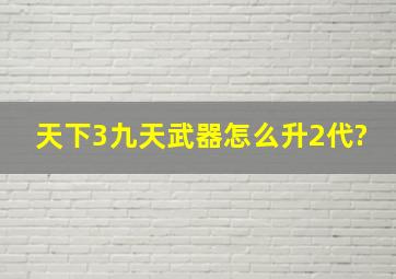 天下3九天武器怎么升2代?