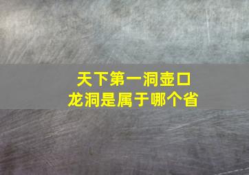 天下第一洞壶口龙洞是属于哪个省