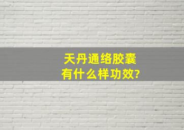 天丹通络胶囊有什么样功效?