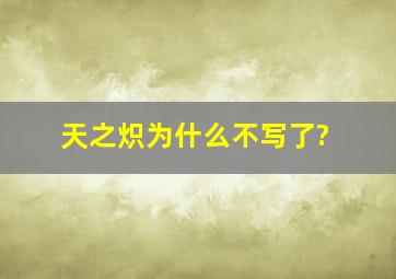 天之炽为什么不写了?