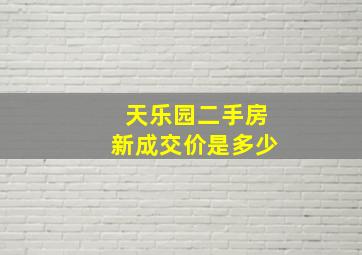 天乐园二手房新成交价是多少