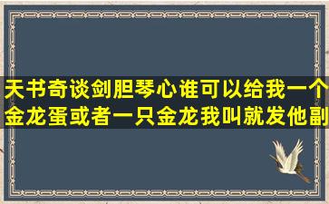 天书奇谈剑胆琴心谁可以给我一个金龙蛋,或者一只金龙,我叫就发他副,...