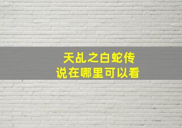 天乩之白蛇传说在哪里可以看