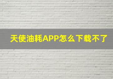 天使油耗APP,怎么下载不了