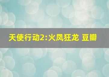 天使行动2:火凤狂龙 (豆瓣) 