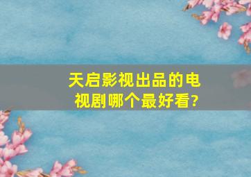 天启影视出品的电视剧哪个最好看?