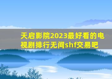 天启影院2023最好看的电视剧排行无间【shf交易吧】 