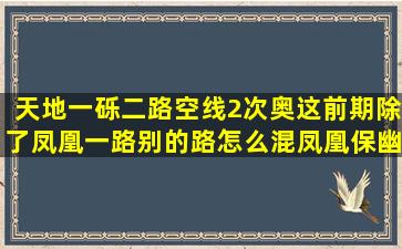 天地一砾二路空线2次奥这前期除了凤凰一路别的路怎么混(凤凰保幽