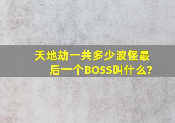 天地劫一共多少波怪,最后一个BOSS叫什么?