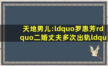 天地男儿:“罗惠芳”二婚丈夫多次出轨,“叶晓枫”曾和宣萱决裂