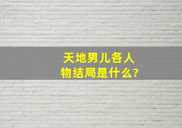 天地男儿各人物结局是什么?