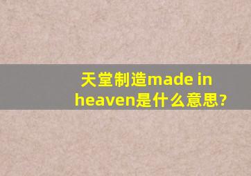 天堂制造made in heaven是什么意思?