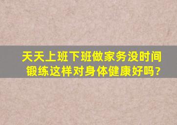 天天上班,下班做家务没时间锻练,这样对身体健康好吗?