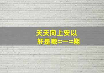 天天向上安以轩是哪=一=期