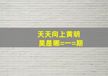 天天向上黄明昊是哪=一=期