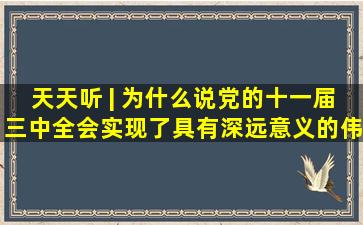 天天听 | 为什么说党的十一届三中全会实现了具有深远意义的伟大...