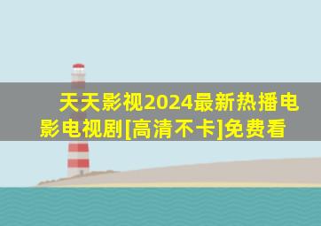 天天影视2024最新热播电影电视剧[高清不卡]免费看 