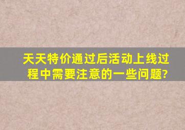 天天特价通过后,活动上线过程中需要注意的一些问题?