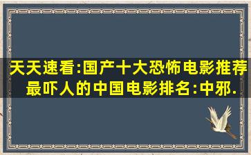 天天速看:国产十大恐怖电影推荐 最吓人的中国电影排名:中邪...