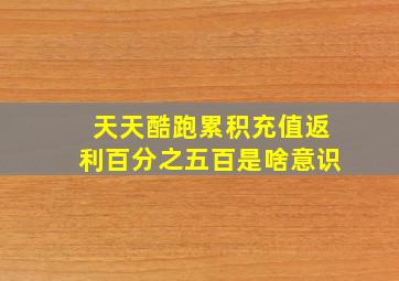 天天酷跑累积充值返利百分之五百是啥意识