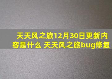 天天风之旅12月30日更新内容是什么 天天风之旅bug修复