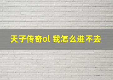 天子传奇ol 我怎么进不去