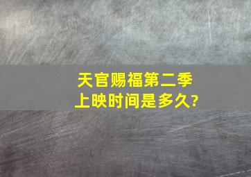 天官赐福第二季上映时间是多久?