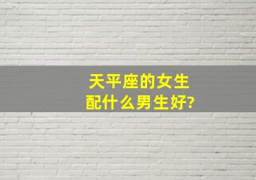 天平座的女生配什么男生好?