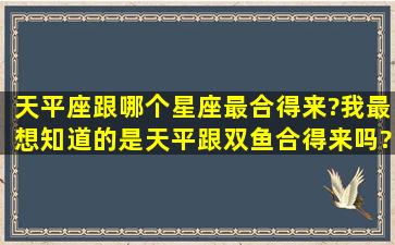 天平座跟哪个星座最合得来?我最想知道的是,天平跟双鱼合得来吗?