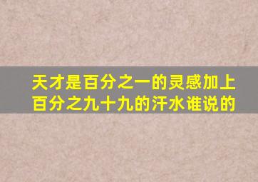 天才是百分之一的灵感加上百分之九十九的汗水谁说的