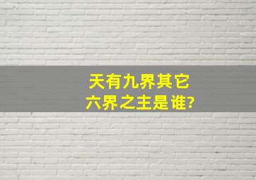 天有九界其它六界之主是谁?