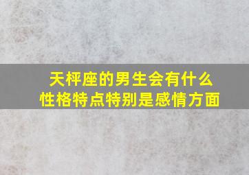 天枰座的男生会有什么性格特点,特别是感情方面。